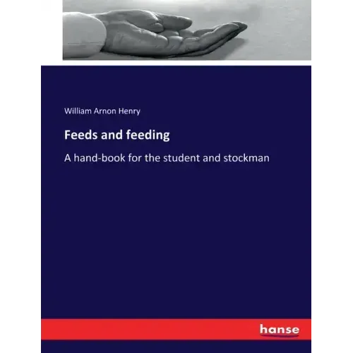 Feeds and feeding: A hand-book for the student and stockman
