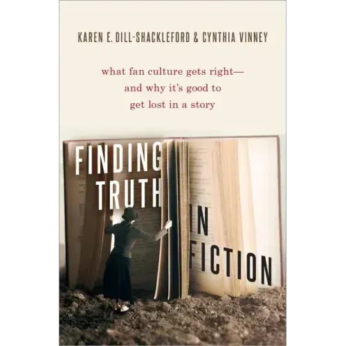 Finding Truth in Fiction: What Fan Culture Gets Right--And Why It's Good to Get Lost in a Story