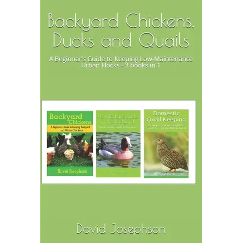 Backyard Chickens, Ducks and Quails: A Beginner's Guide to Keeping Low-Maintenance Urban Flocks - 3 books in 1