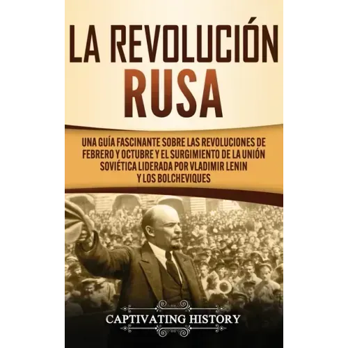 La Revolución Rusa: Una Guía Fascinante sobre las Revoluciones de Febrero y Octubre y el Surgimiento de la Unión Soviética Liderada por Vl