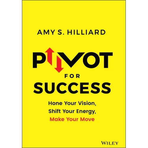 Pivot for Success: Hone Your Vision, Shift Your Energy, Make Your Move