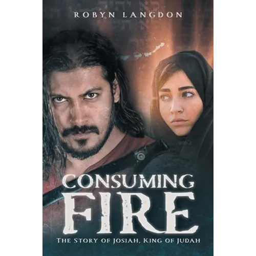 Consuming Fire: The Story of Josiah, King of Judah