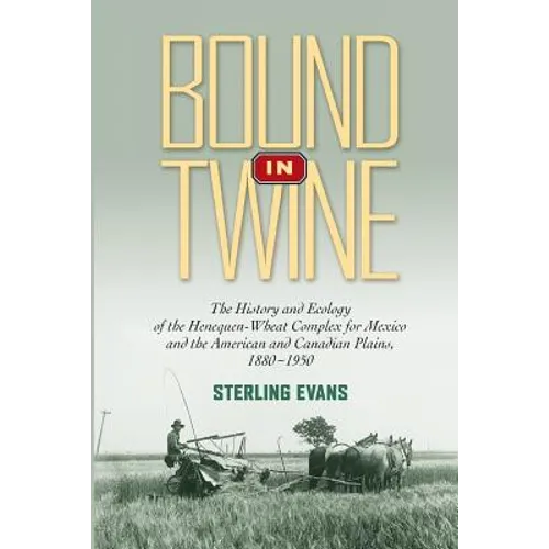 Bound in Twine: The History and Ecology of the Henequen-Wheat Complex for Mexico and the American and Canadian Plains, 1880-1950
