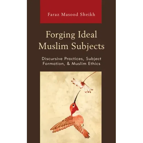 Forging Ideal Muslim Subjects: Discursive Practices, Subject Formation, & Muslim Ethics