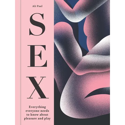 Sex: Everything Everyone Needs to Know about Pleasure and Play