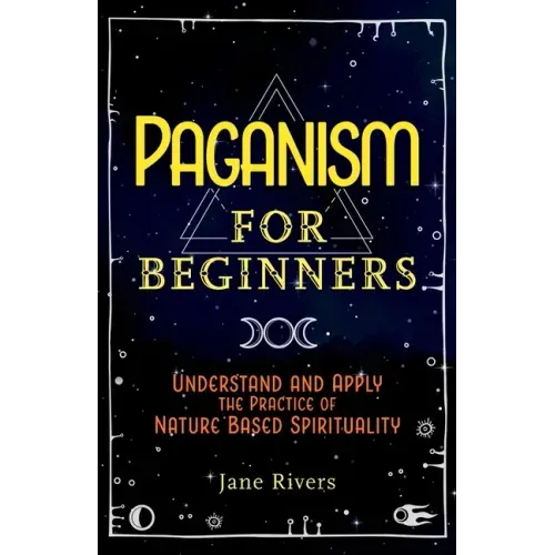 Paganism for Beginners: Understand and Apply the Practice of Nature Based Spirituality