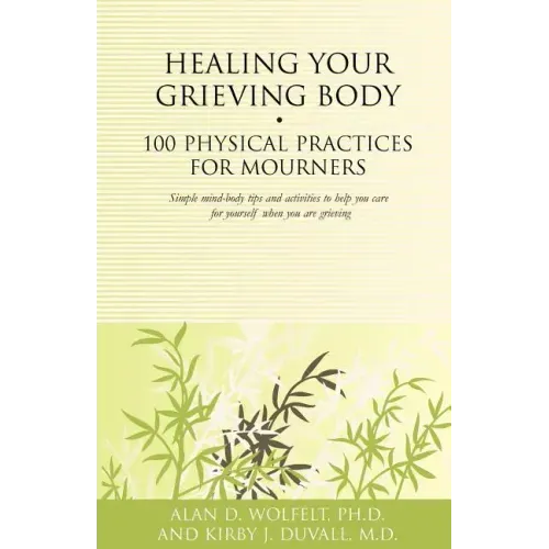 Healing Your Grieving Body: 100 Physical Practices for Mourners