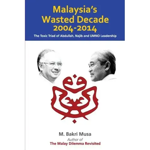 Malaysia's Wasted Decade 2004-2014: The Toxic Triad of Abdullah, Najib, and UMNO Leadership