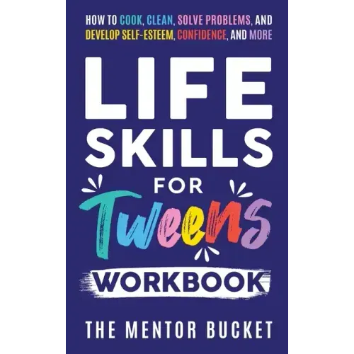 Life Skills for Tweens Workbook - How to Cook, Clean, Solve Problems, and Develop Self-Esteem, Confidence, and More Essential Life Skills Every Pre-Te