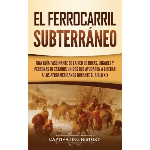 El ferrocarril subterráneo: Una guía fascinante de la red de rutas, lugares y personas de Estados Unidos que ayudaron a liberar a los afroamerican