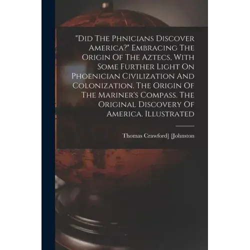 "did The Phœnicians Discover America?" Embracing The Origin Of The Aztecs, With Some Further Light On Phoenician Civilization And Colonization. T