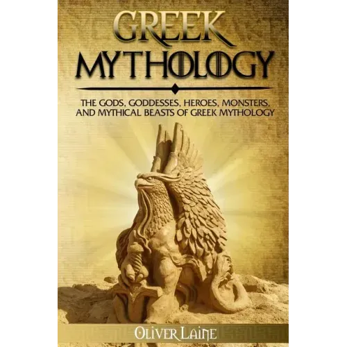 Greek Mythology: The Gods, Goddesses, Heroes, Monsters, and Mythical Beasts of Greek Mythology