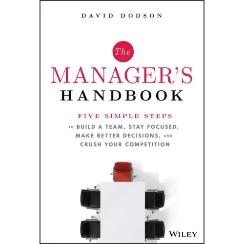The Manager's Handbook: Five Simple Steps to Build a Team, Stay Focused, Make Better Decisions, and Crush Your Competition