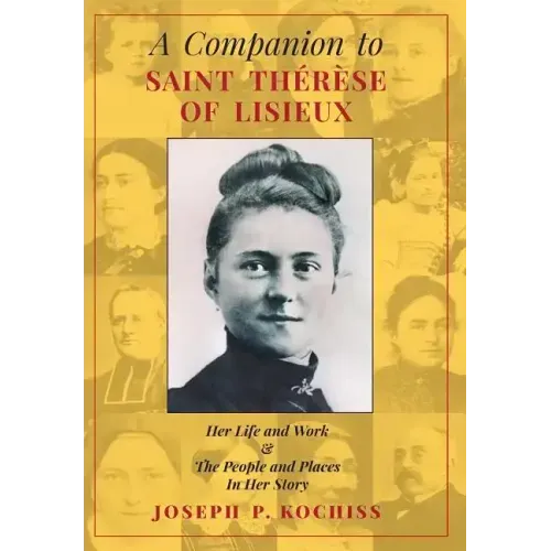 A Companion to Saint Therese of Lisieux: Her Life and Work & The People and Places In Her Story