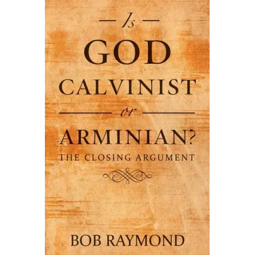 Is God Calvinist or Arminian?: The Closing Argument