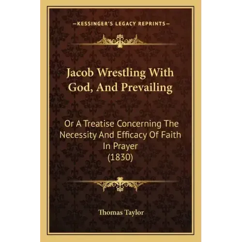 Jacob Wrestling With God, And Prevailing: Or A Treatise Concerning The Necessity And Efficacy Of Faith In Prayer (1830)