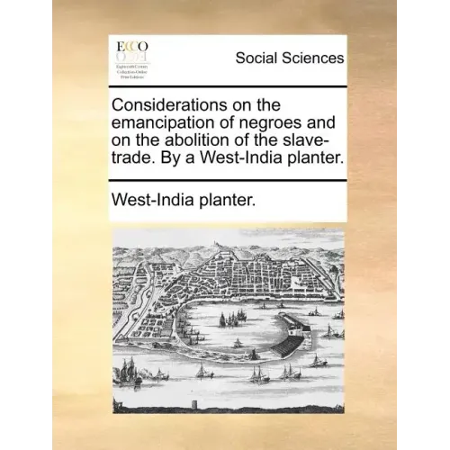 Considerations on the Emancipation of Negroes and on the Abolition of the Slave-Trade. by a West-India Planter.