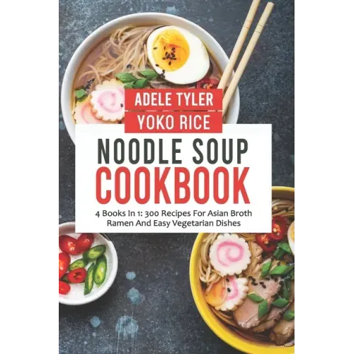 Noodle Soup Cookbook: 4 Books In 1: 300 Recipes For Asian Broth Ramen And Vegetarian Dishes