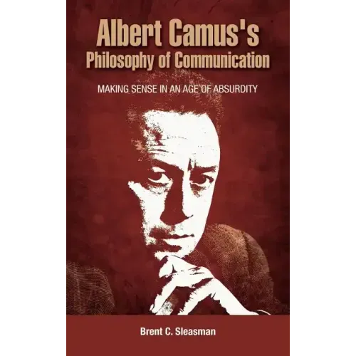 Albert Camus's Philosophy of Communication: Making Sense in an Age of Absurdity