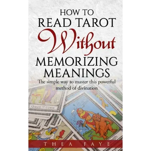 How to Read Tarot Without Memorizing Meanings: The simple way to master this powerful method of divination