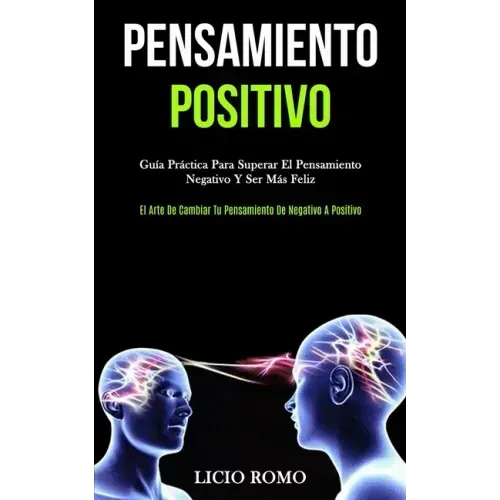 Pensamiento Positivo: Guía práctica para superar el pensamiento negativo y ser más feliz (El arte de cambiar tu pensamiento de negativo a positivo)