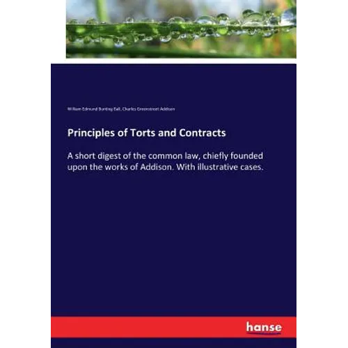 Principles of Torts and Contracts: A short digest of the common law, chiefly founded upon the works of Addison. With illustrative cases.