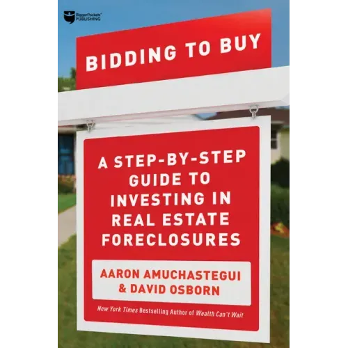 Bidding to Buy: A Step-By-Step Guide to Investing in Real Estate Foreclosures