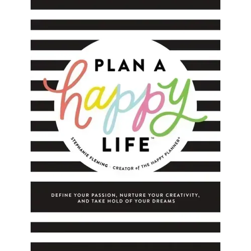Plan a Happy Life(tm): Define Your Passion, Nurture Your Creativity, and Take Hold of Your Dreams
