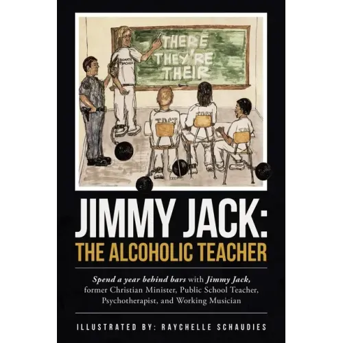 Jimmy Jack: the Alcoholic Teacher: Spend a Year Behind Bars with Jimmy Jack, a Former Christian Minister, Public School Teacher, P