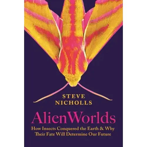 Alien Worlds: How Insects Conquered the Earth, and Why Their Fate Will Determine Our Future