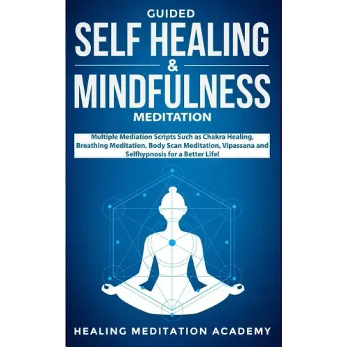 Guided Self Healing & Mindfulness Meditation: Multiple Mediation Scripts Such as Chakra Healing, Breathing Meditation, Body Scan Meditation, Vipassana