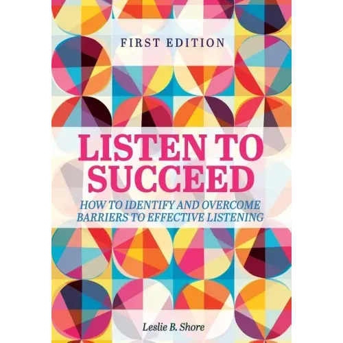 Listen to Succeed: How to Identify and Overcome Barriers to Effective Listening