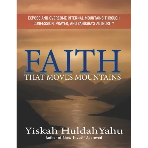 Faith that Moves Mountains: Expose and Overcome Internal Mountains Through Confession, Prayer, and Yahusha's Authority