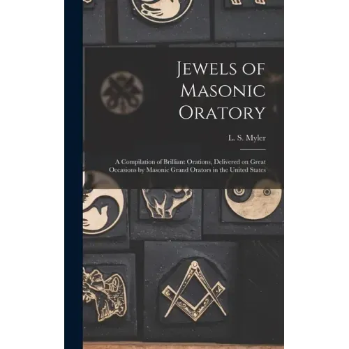 Jewels of Masonic Oratory: a Compilation of Brilliant Orations, Delivered on Great Occasions by Masonic Grand Orators in the United States