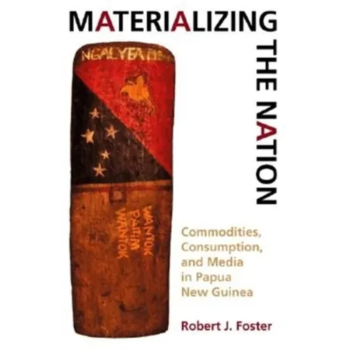 Materializing the Nation: Commodities, Consumption, and Media in Papua New Guinea