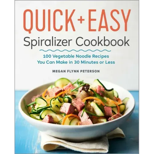 The Quick & Easy Spiralizer Cookbook: 100 Vegetable Noodle Recipes You Can Make in 30 Minutes or Less