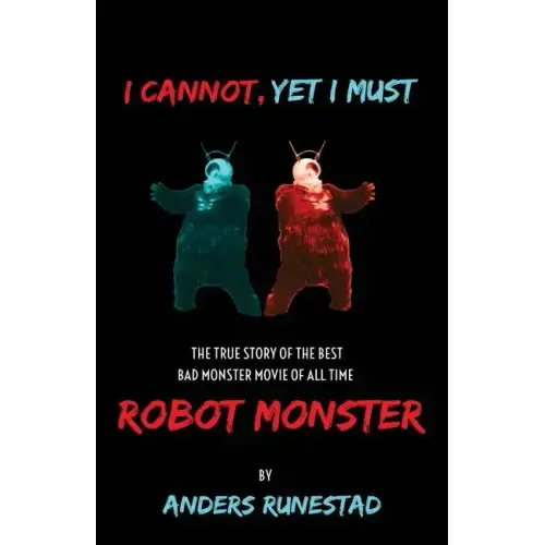 I Cannot, Yet I Must: The True Story of the Best Bad Monster Movie of All Time Robot Monster