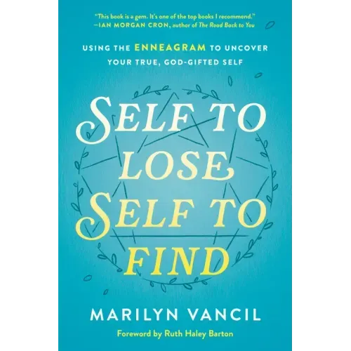 Self to Lose, Self to Find: Using the Enneagram to Uncover Your True, God-Gifted Self