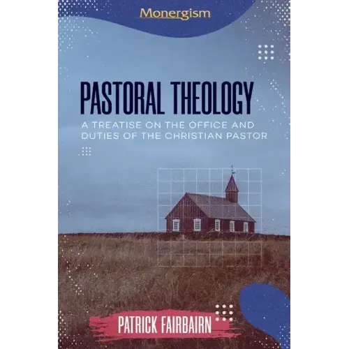 Pastoral Theology: A Treatise on the Office and Duties of the Christian Pastor