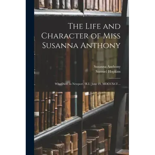The Life and Character of Miss Susanna Anthony: Who Died, in Newport, (R.I.) June 23, MDCCXCI ...