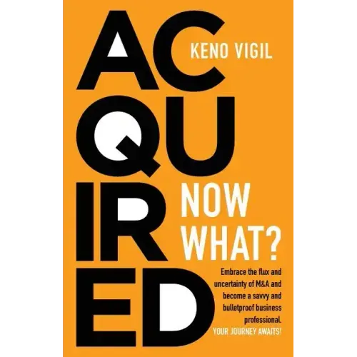 Acquired: Now What?: Embrace the flux and uncertainty of M&A and become a savvy and bulletproof business professional. YOUR JOURNEY AWAITS!