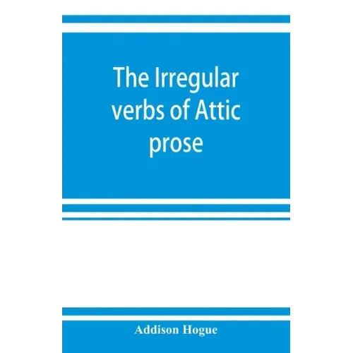 The irregular verbs of Attic prose: their forms, prominent meanings, and important compounds; together with lists of related words and English derivat