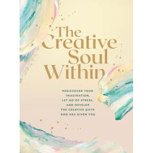The Creative Soul Within: Rediscover Your Imagination, Let Go of Stress, and Develop the Creative Gifts God Has Given You