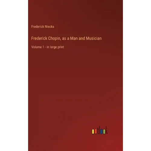 Frederick Chopin, as a Man and Musician: Volume 1 - in large print