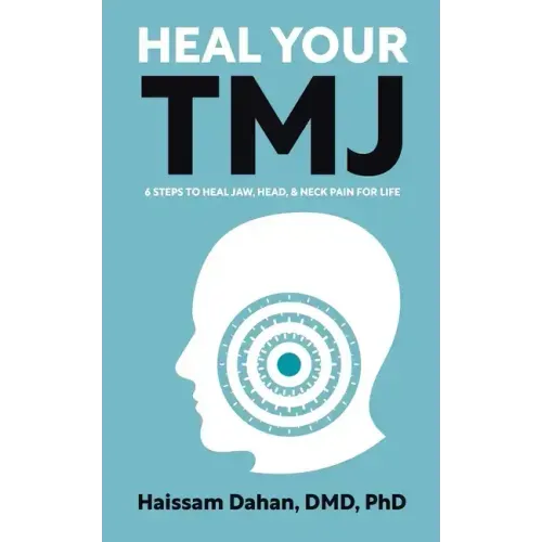 Heal Your TMJ: 6 Steps to Heal Jaw, Head, & Neck Pain for Life