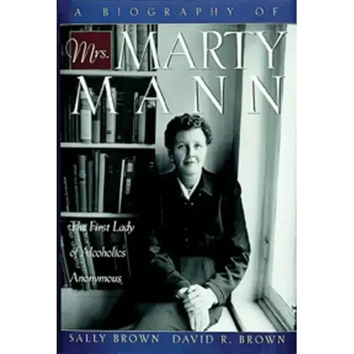 A Biography of Mrs Marty Mann: The First Lady of Alcoholics Anonymous