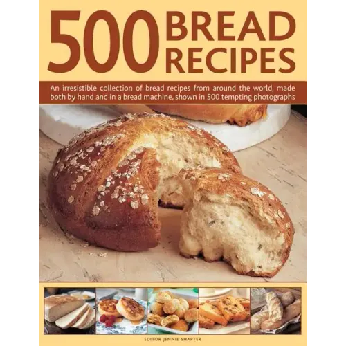 500 Bread Recipes: An Irresistible Collection of Bread Recipes from Around the World, Made Both by Hand and in a Bread Machine, Shown in