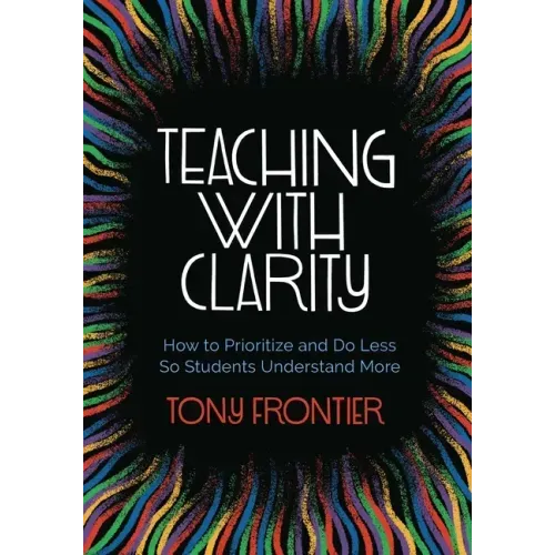 Teaching with Clarity: How to Prioritize and Do Less So Students Understand More