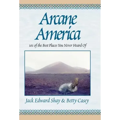 Arcane America: 101 of the Best Places You Never Heard of