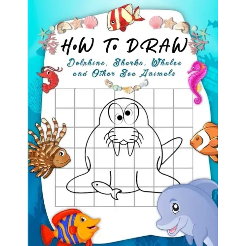 How to Draw Dolphins, Sharks, Whales and Other Sea Animals: A Step-by-Step Grid Copy Drawing Book for Kids. Both Boys and Girls Will Have Fun With Thi